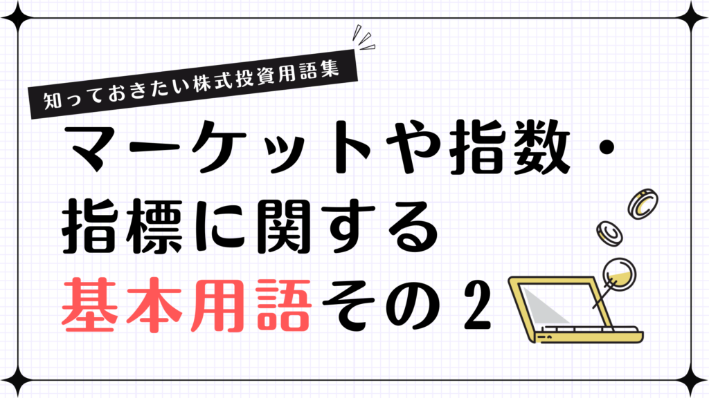 【知っておきたい株式投資用語集】マーケットや指数・指標に関する基本用語その２