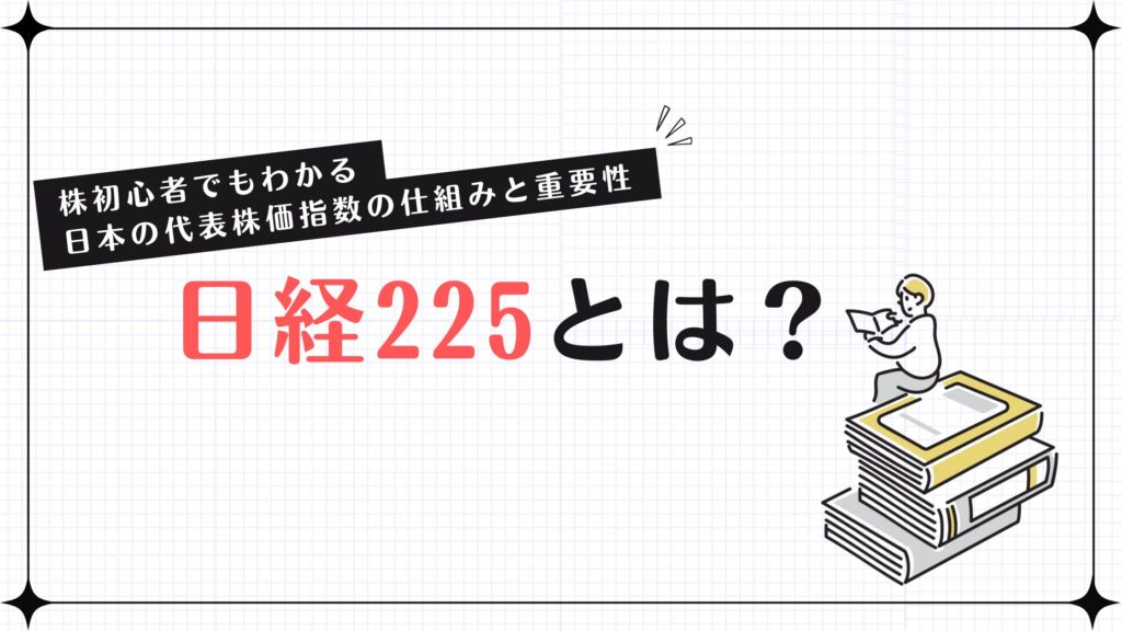 日経225とは？株初心者でもわかる日本の代表株価指数の仕組みと重要性