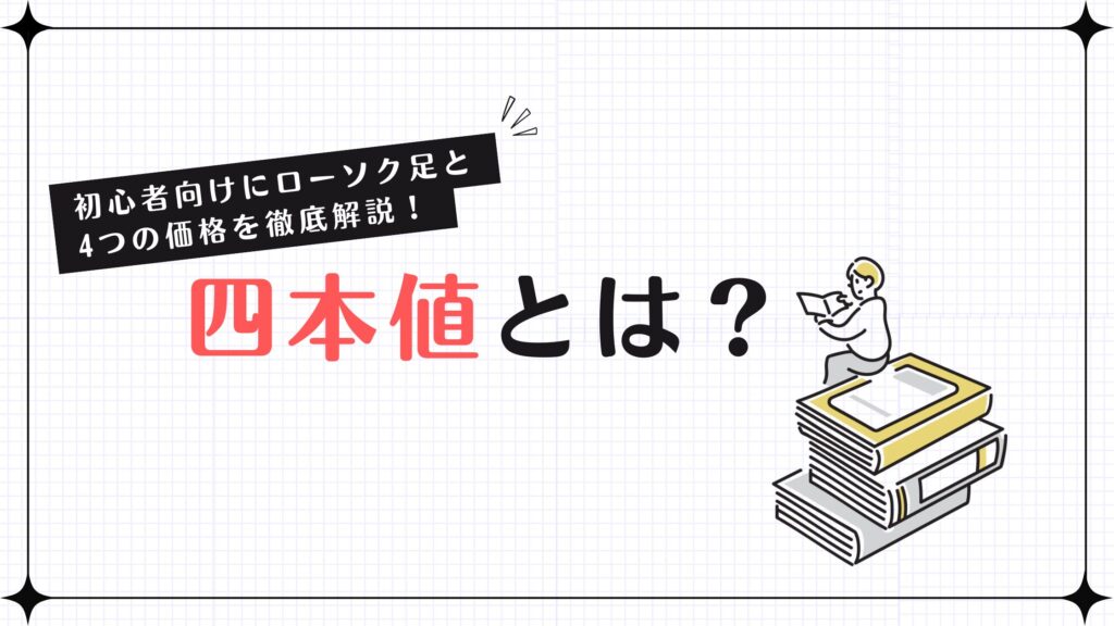 四本値とは？初心者向けにローソク足と4つの価格を徹底解説！