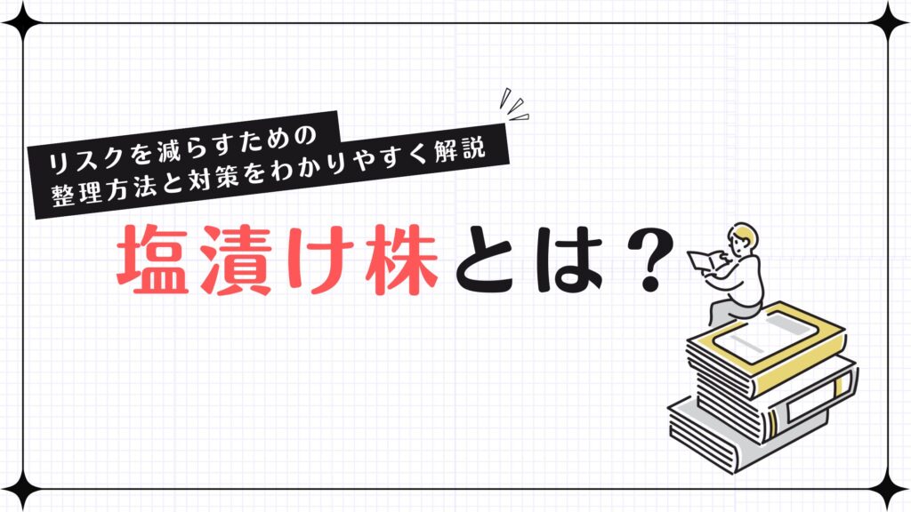 塩漬け株って何？リスクを減らすための整理方法と対策をわかりやすく解説