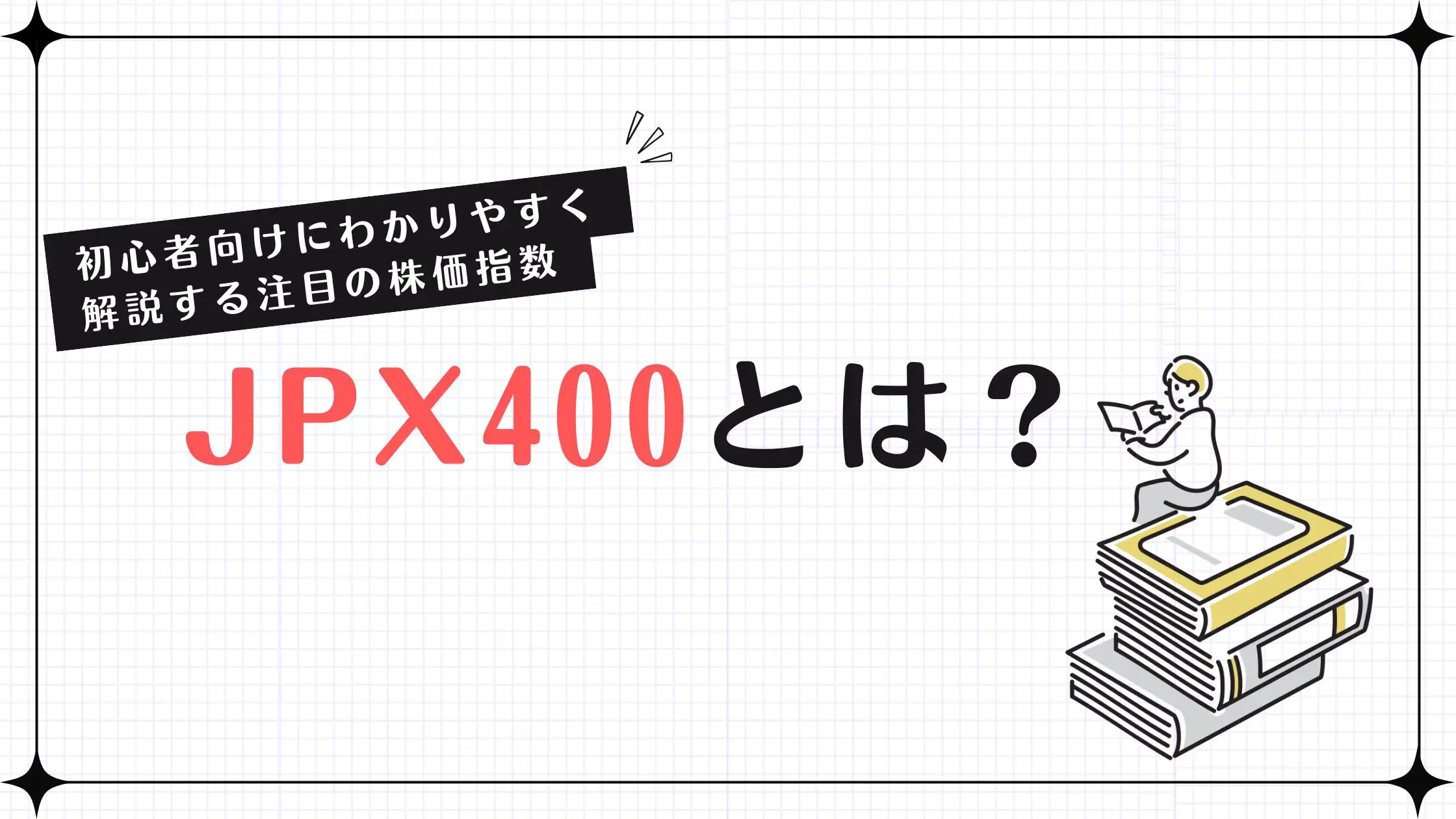 JPX400とは何？日経平均・TOPIXとの違いと採用基準をわかりやすく解説します