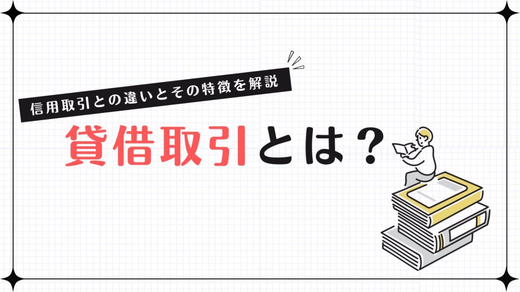 貸借取引とは？信用取引との違いとその特徴を解説