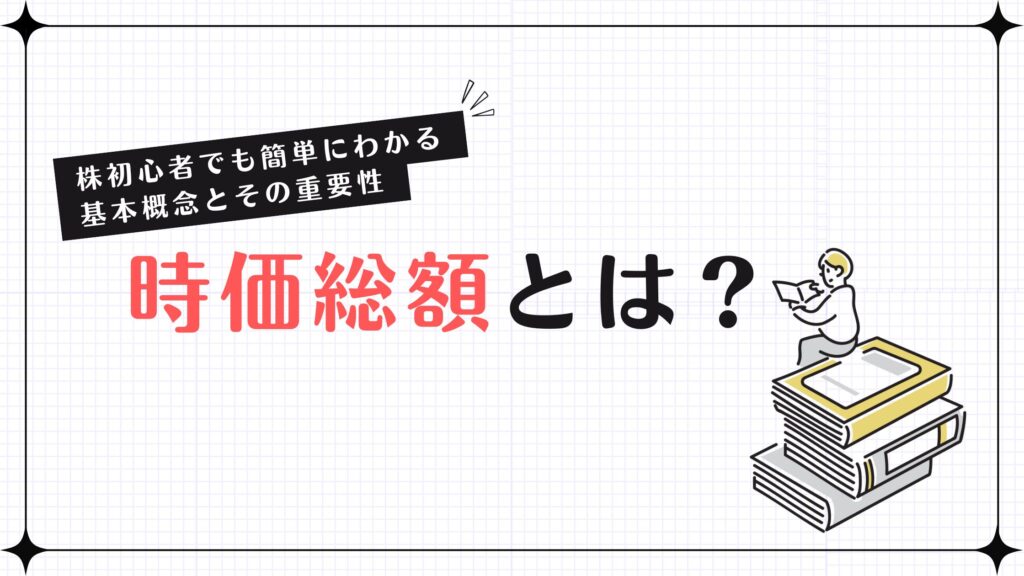 時価総額とは？株初心者でも簡単にわかる基本概念とその重要性