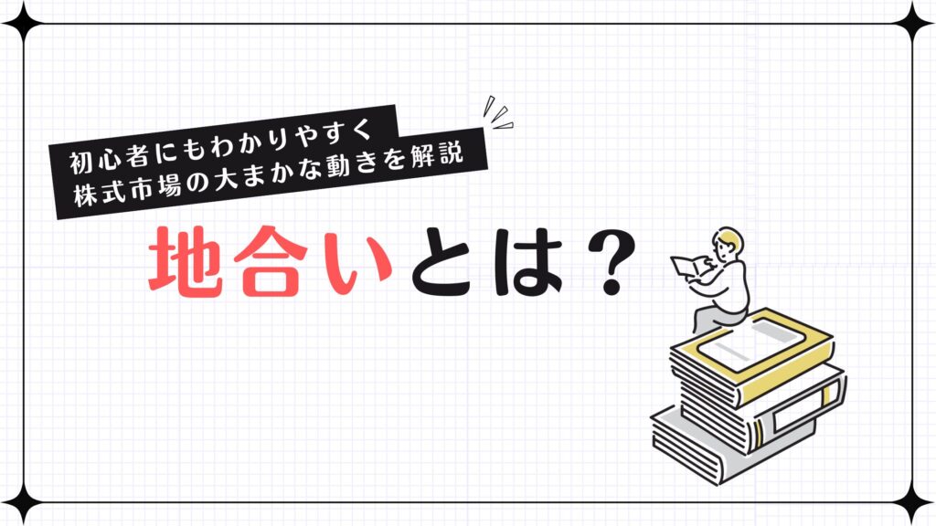 地合いとは？初心者にもわかりやすく株式市場の大まかな動きを解説