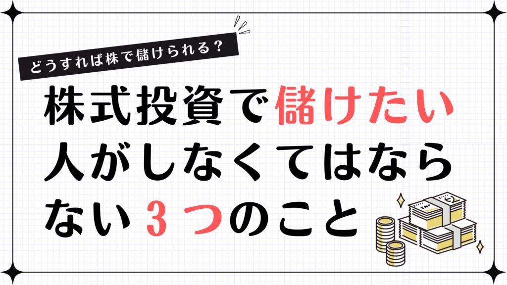 【どうすれば株で儲けられる？】株式投資で儲けたい人がしなくてはならない３つのこと