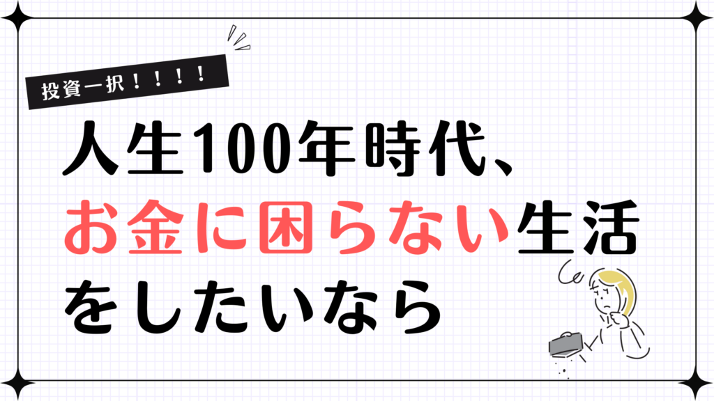 【投資一択！！！】人生100年時代、お金に困らない生活をしたいなら