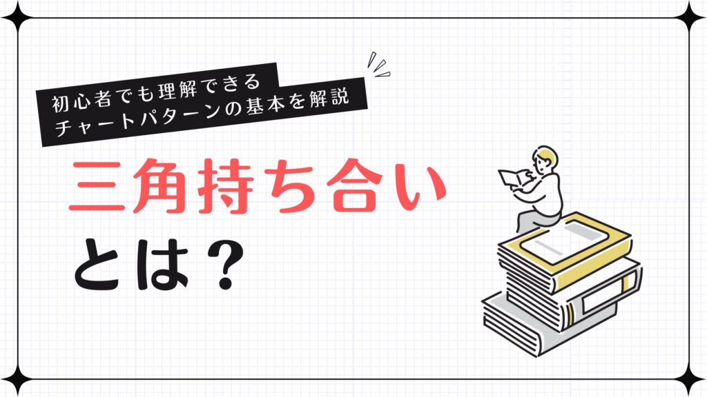 三角持ち合いとは？初心者でも理解できるチャートパターンの基本を解説