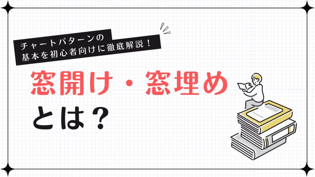 【図解付】窓開け・窓埋めとは？チャートパターンの基本を初心者向けに徹底解説！