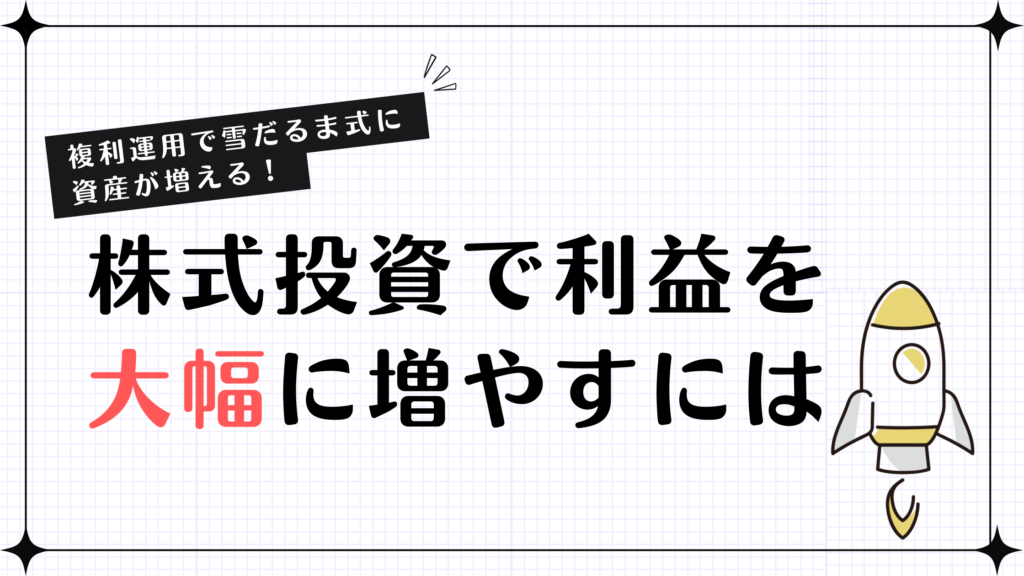 【複利運用で雪だるま式に資産が増える！】株式投資で利益を大幅に増やすには