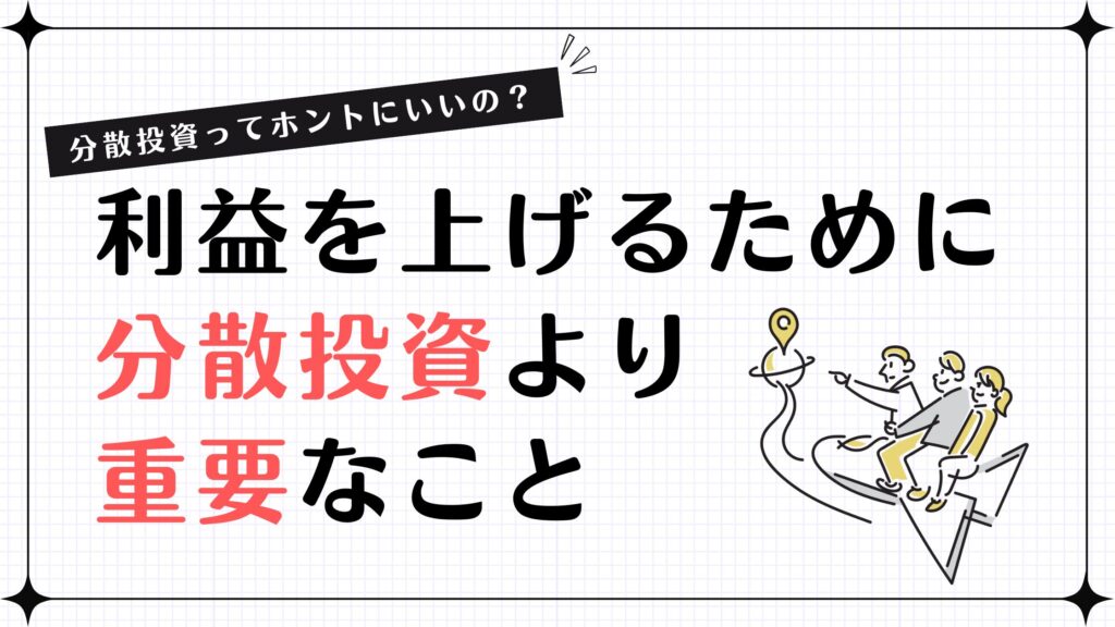 【分散投資ってホントにいいの？】利益を上げるために分散投資よりも重要なこととは