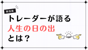 【株技術】プロトレーダーが語る「人生の日の出」とは？