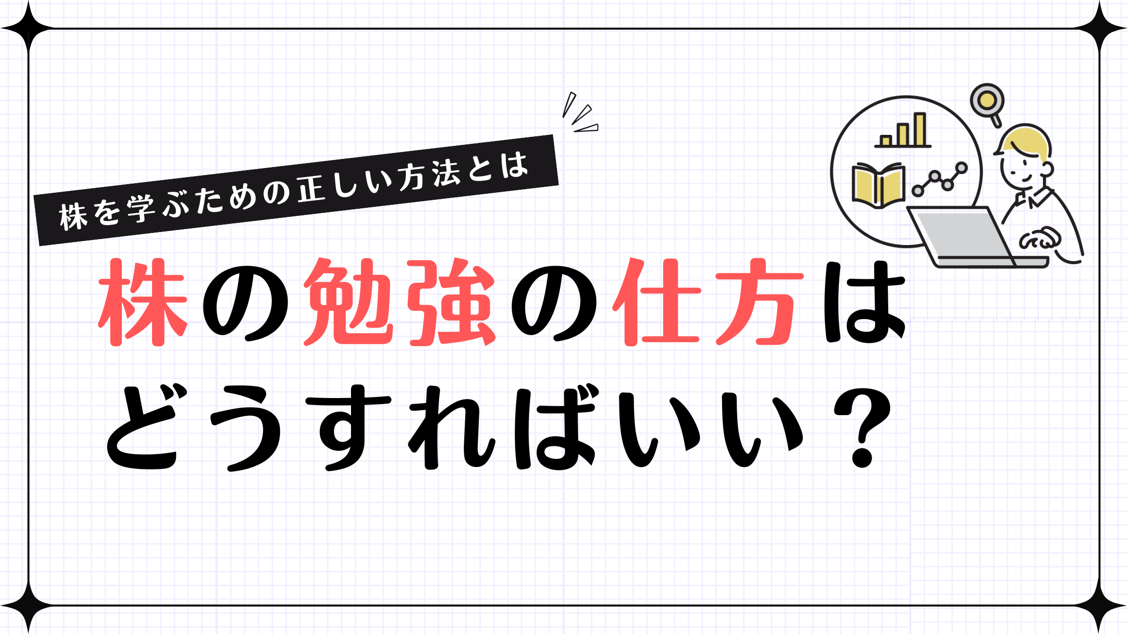 【株を学ぶための正しい方法とは】株の勉強の仕方はどうすればいい？