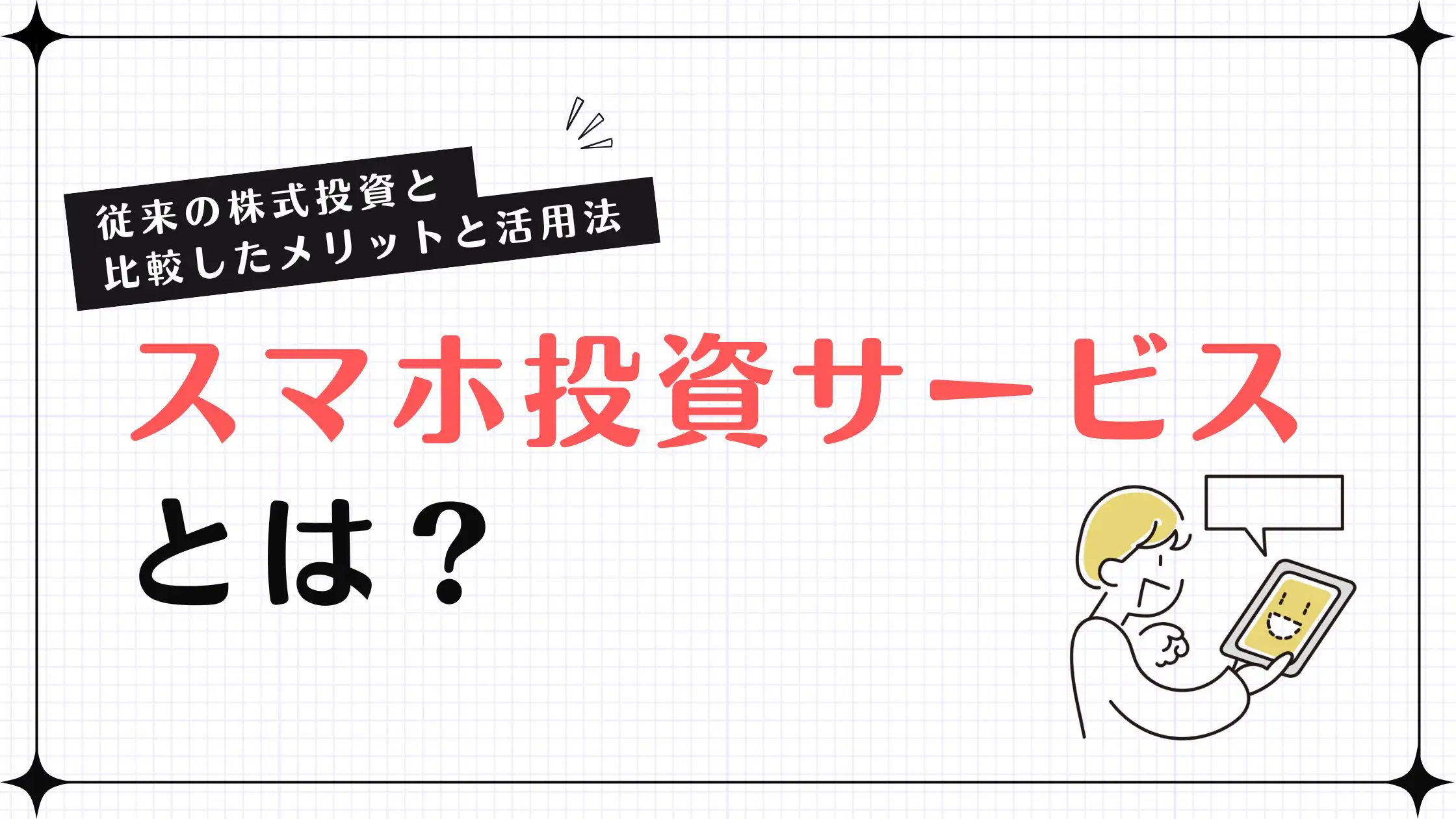 スマホ投資サービスとは？従来の株式投資と比較したメリットと活用法を紹介