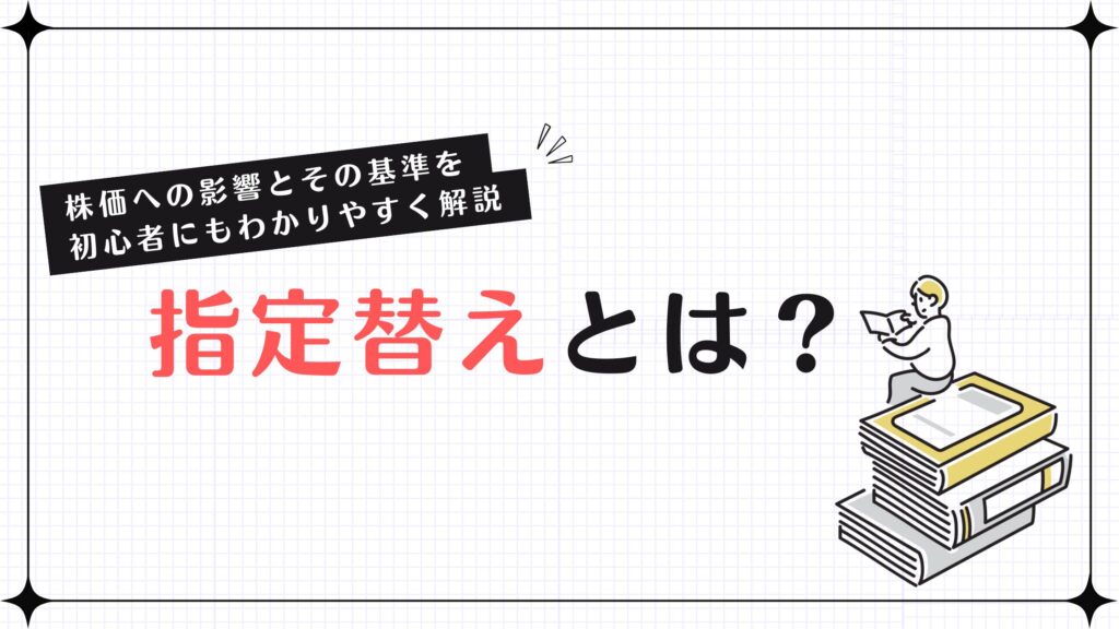 指定替えとは？株価への影響とその基準を初心者にもわかりやすく解説