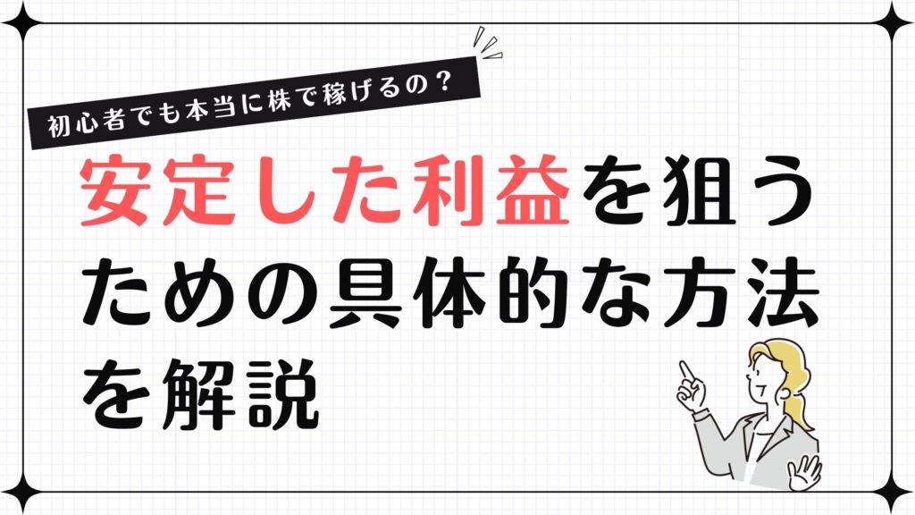 初心者でも本当に株で稼げるの？安定した利益を狙うための具体的な方法を解説