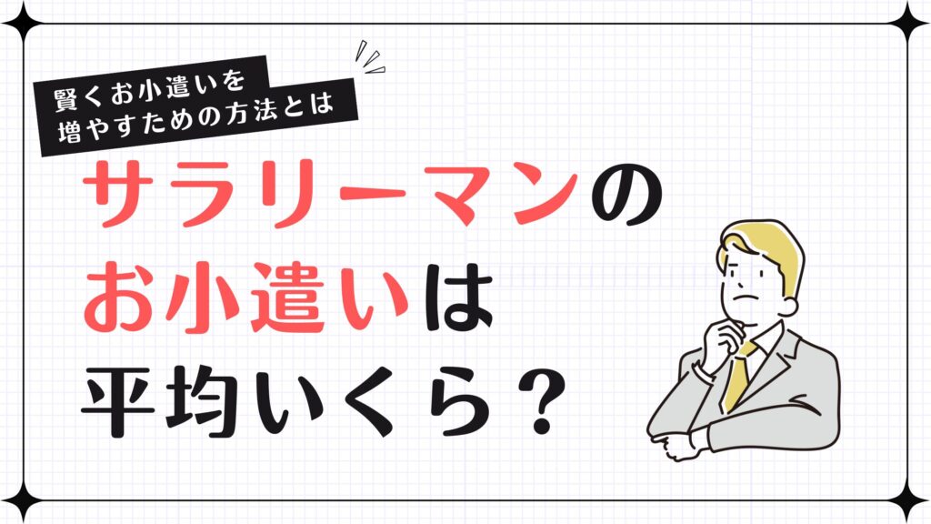 サラリーマンのお小遣いは平均いくら？賢くお小遣いを増やすための方法とは