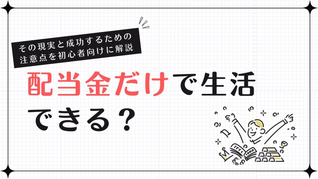 配当金だけで生活できる？その現実と成功するための注意点を初心者向けに解説