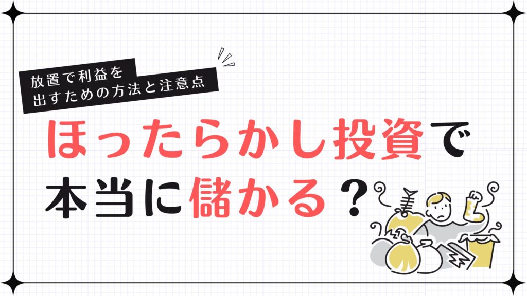 ほったらかし投資で本当に儲かる？放置で利益を出すための方法と注意点