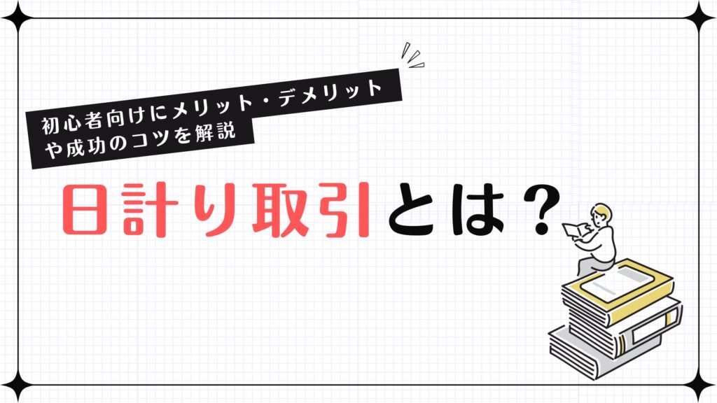 日計り取引とは？初心者向けにメリット・デメリットや成功のコツを解説