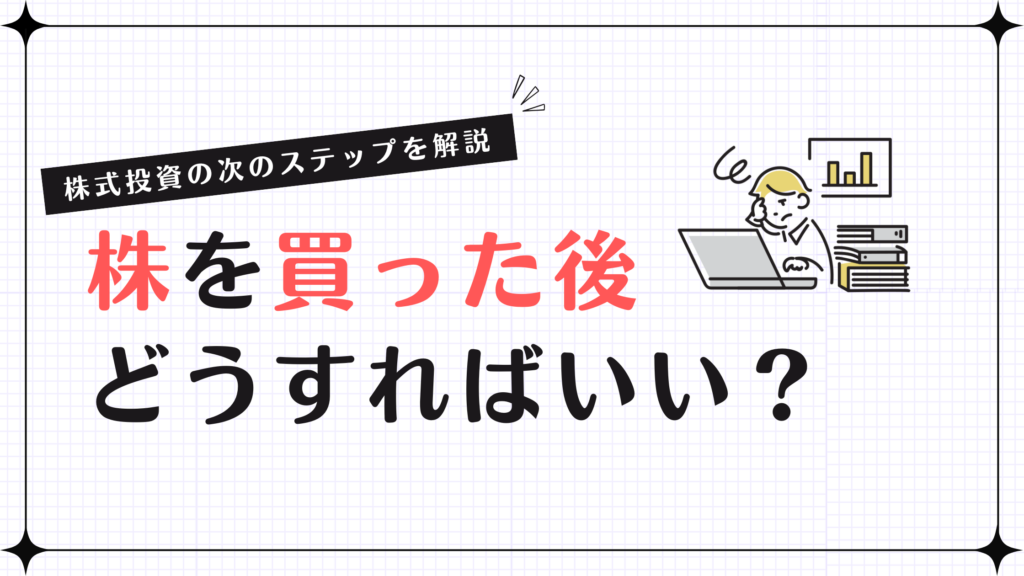 株を買った後どうすればいい？株式投資の次のステップを解説