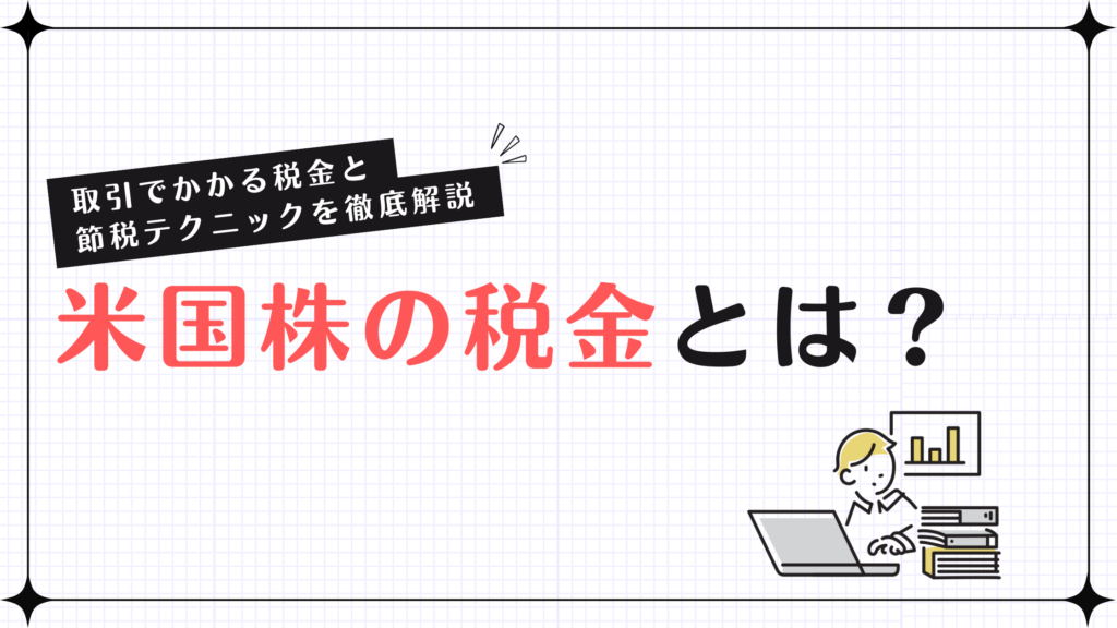 米国株の税金とは？取引でかかる税金と節税テクニックを徹底解説