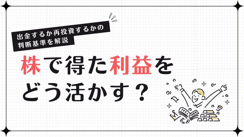 株で得た利益をどう活かす？出金するか再投資するかの判断基準を解説