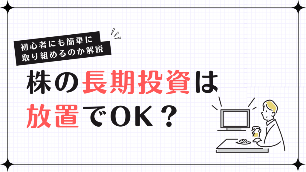 株の長期投資は放置でOK？初心者にも簡単に取り組めるのか解説