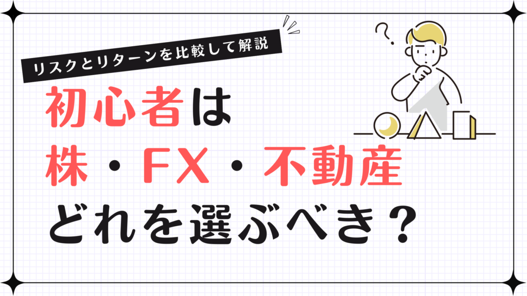 初心者は株・FX・不動産どれを選ぶべき？リスクとリターンを比較して解説