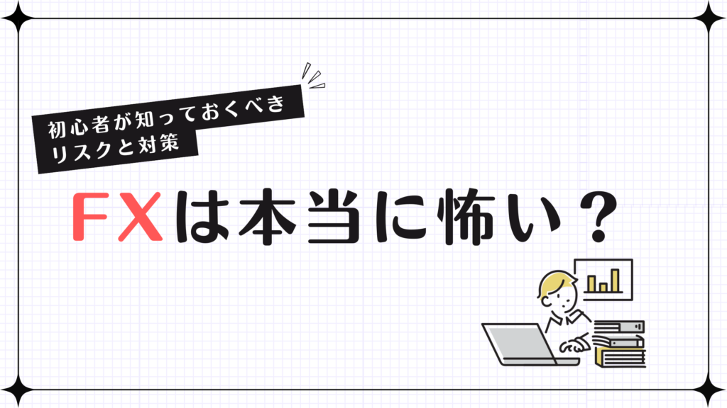 FXは本当に怖い？初心者が知っておくべきリスクと対策