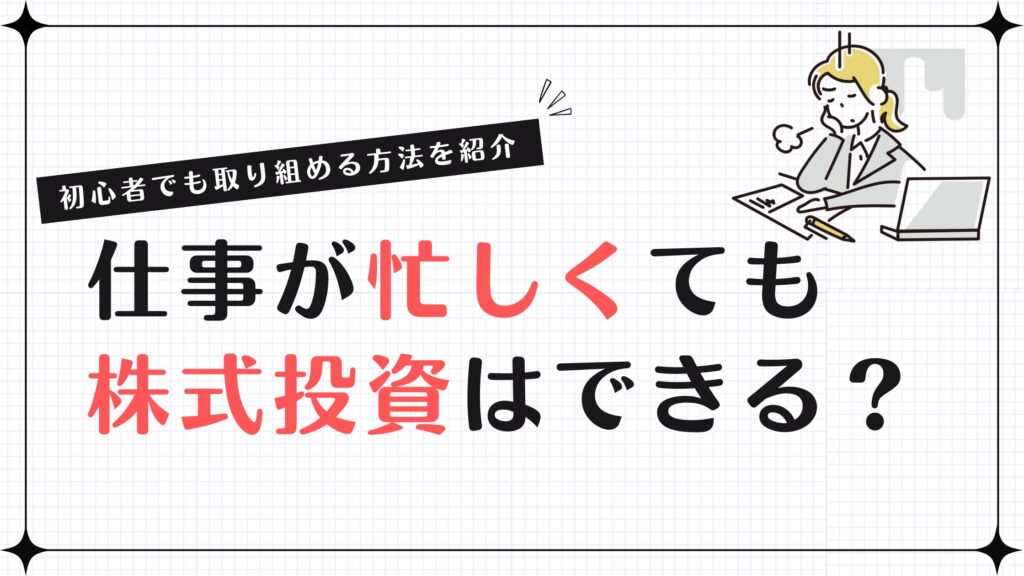 仕事が忙しくても株式投資はできる？初心者でも取り組める方法を紹介