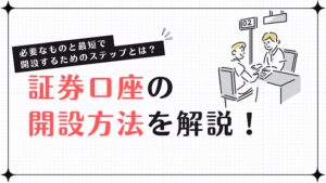 証券口座の開設方法を解説！必要なものと最短で開設するためのステップとは？