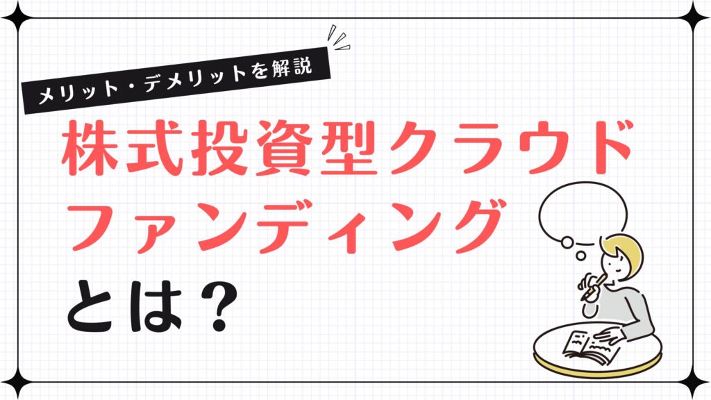 株式投資型クラウドファンディングとは？メリット・デメリットを解説