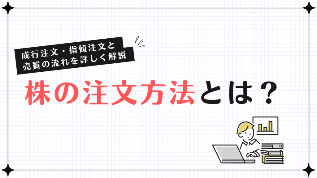 株の注文方法とは？成行注文・指値注文と売買の流れを詳しく解説