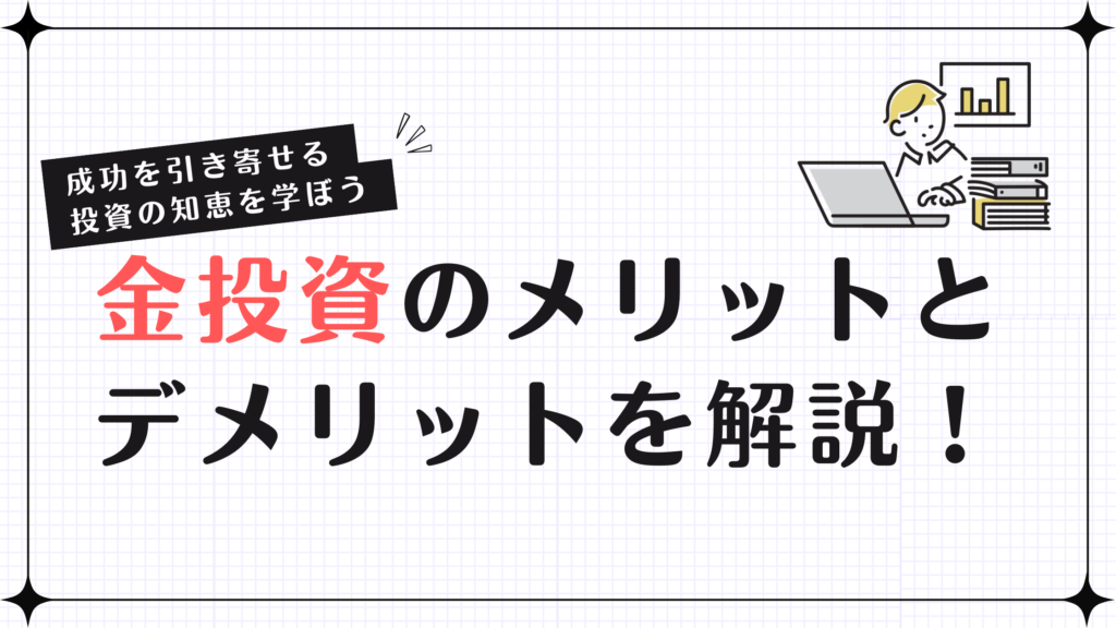 金投資のメリットとデメリットを解説！