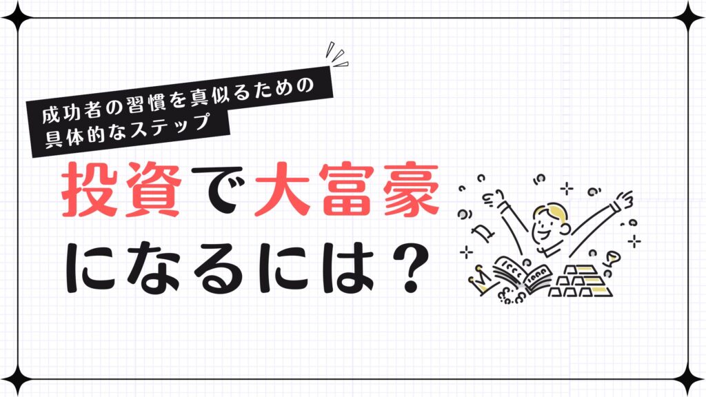 投資で大富豪になるには？成功者の習慣を真似るための具体的なステップ