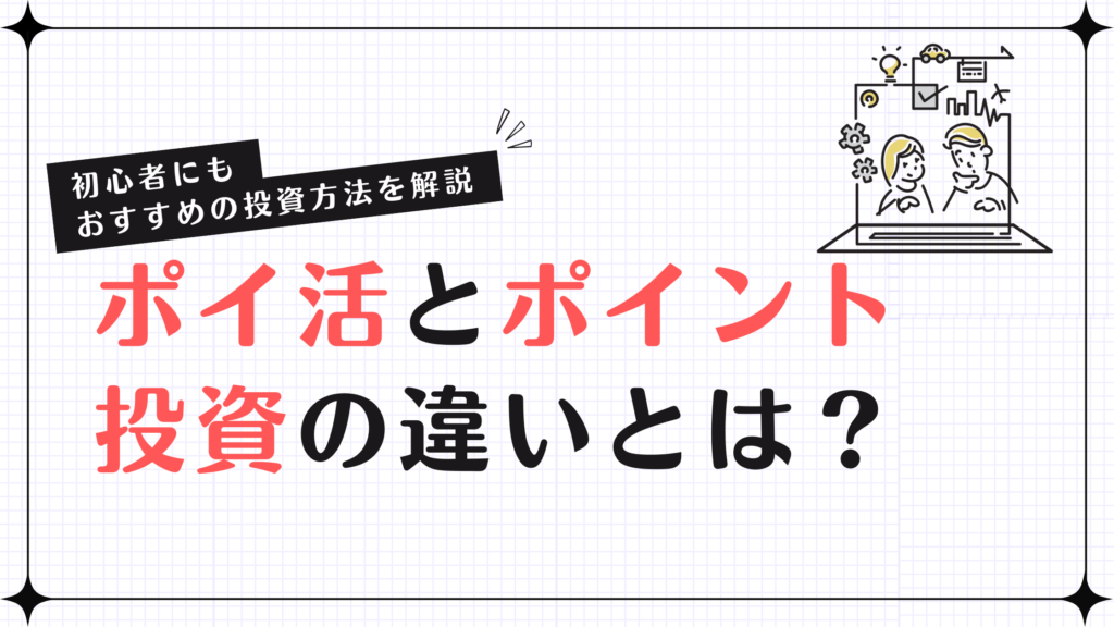 ポイ活とポイント投資の違いとは？初心者にもおすすめの投資方法を解説