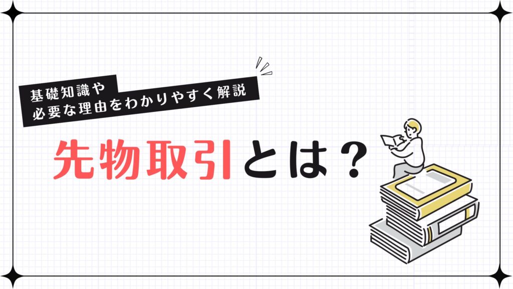 先物取引とは？基礎知識や必要な理由をわかりやすく解説