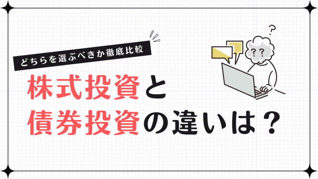 株式投資と債券投資の違いは？どちらを選ぶべきか徹底比較