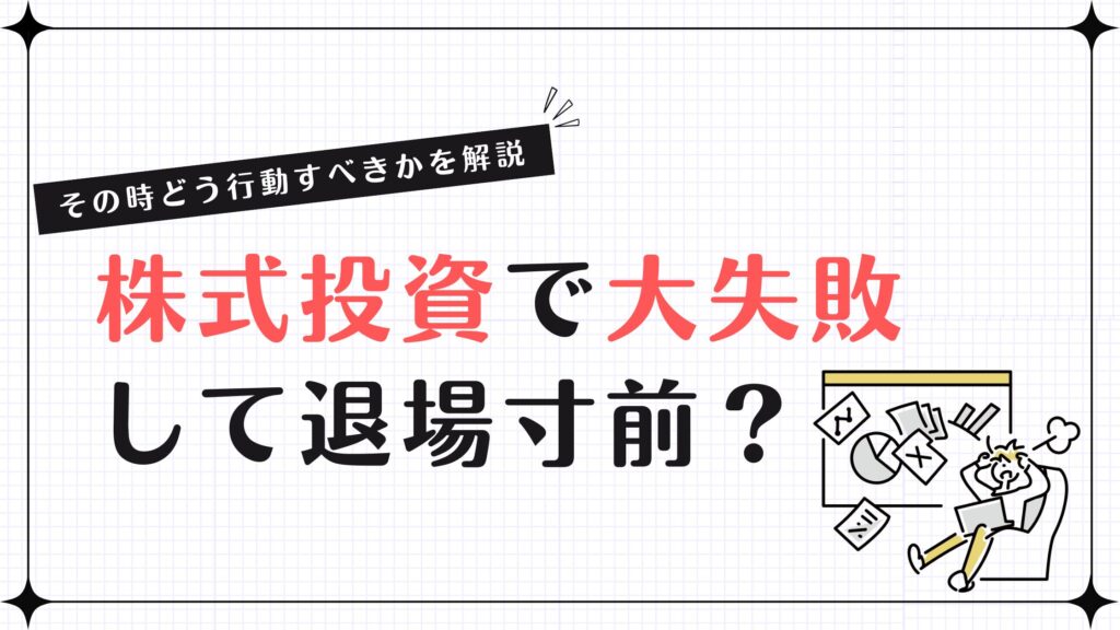 株式投資で大失敗して退場寸前？その時どう行動すべきかを解説