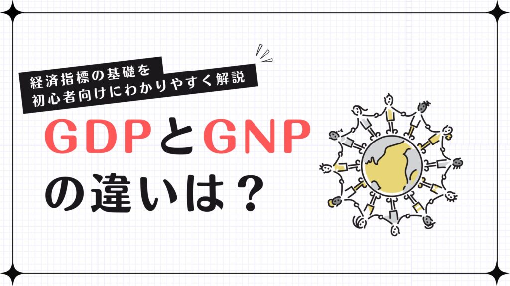 GDPとGNPの違いは？経済指標の基礎を初心者向けにわかりやすく解説