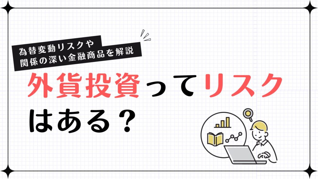 外貨投資ってリスクはある？為替変動リスクや関係の深い金融商品を解説