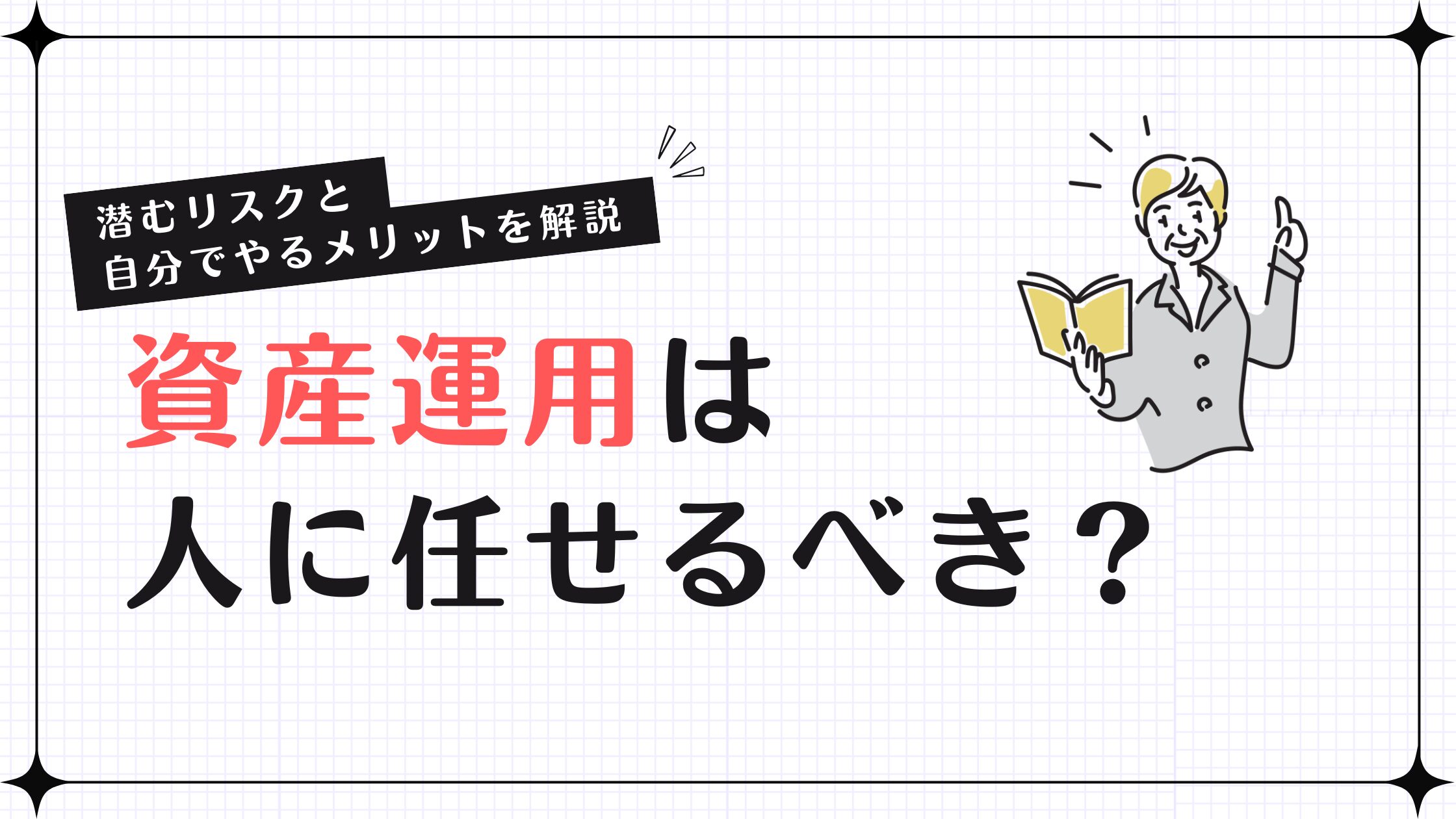 資産運用は人に任せるべき？潜むリスクと自分でやるメリットを解説