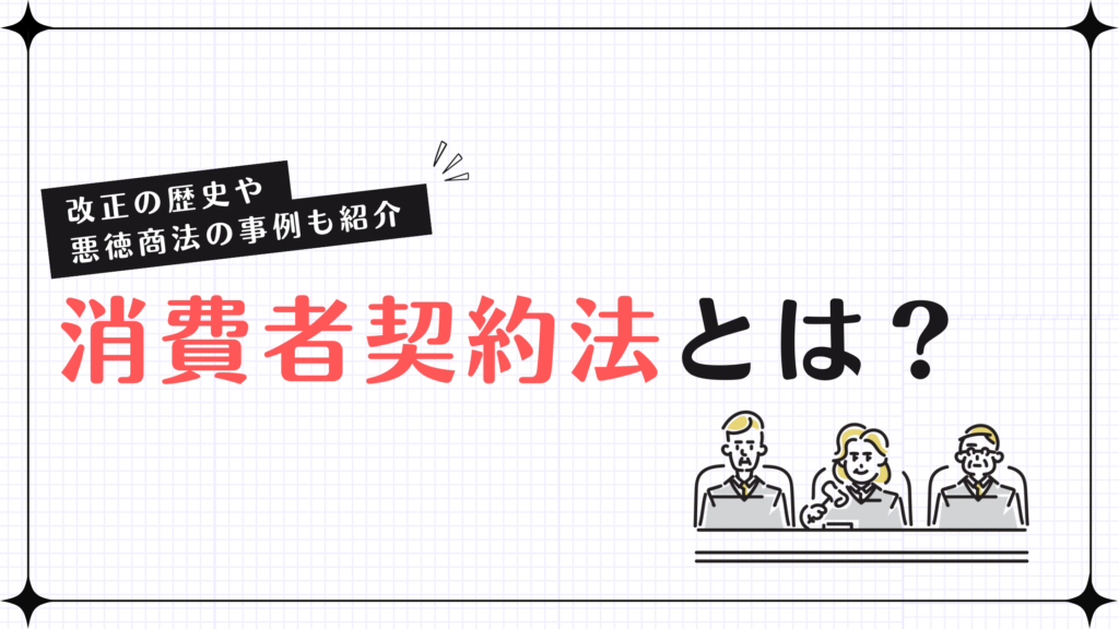 消費者契約法とは？改正の歴史や悪徳商法の事例も紹介