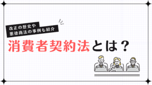 消費者契約法とは？改正の歴史や悪徳商法の事例も紹介