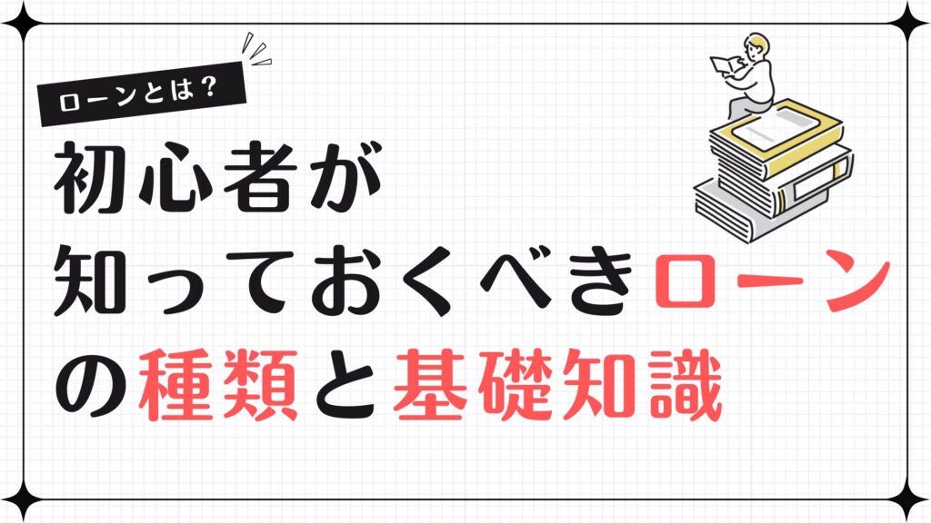 ローンとは？初心者が知っておくべきローンの種類と基礎知識