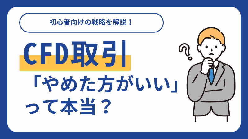 「CFDはやめとけ」と言われる理由は？ 仕組み・主要リスクなど注意点を体系解説