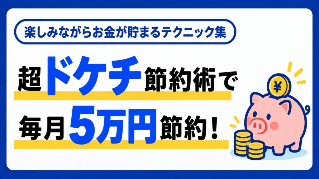 超ドケチ節約術で年間60万円貯める！無理せず楽しくお金を増やす実践テク大全