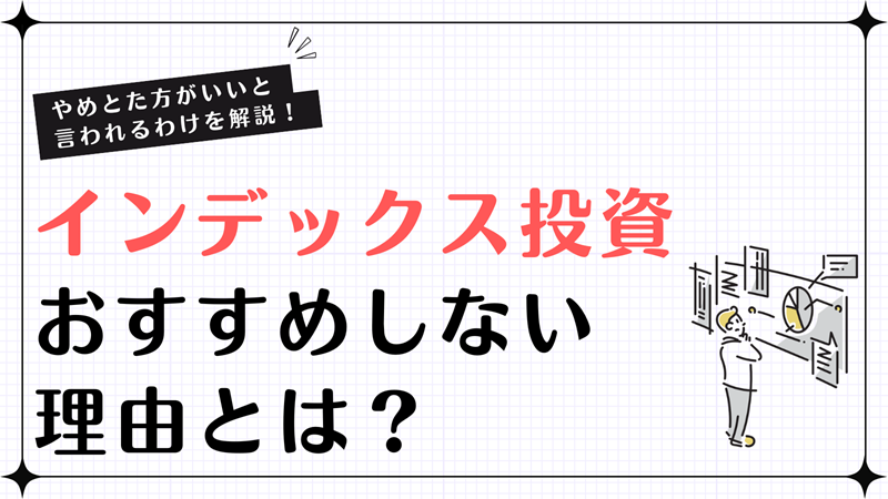 インデックス投資はおすすめしない？やめた方がいいと言われる理由を解説！