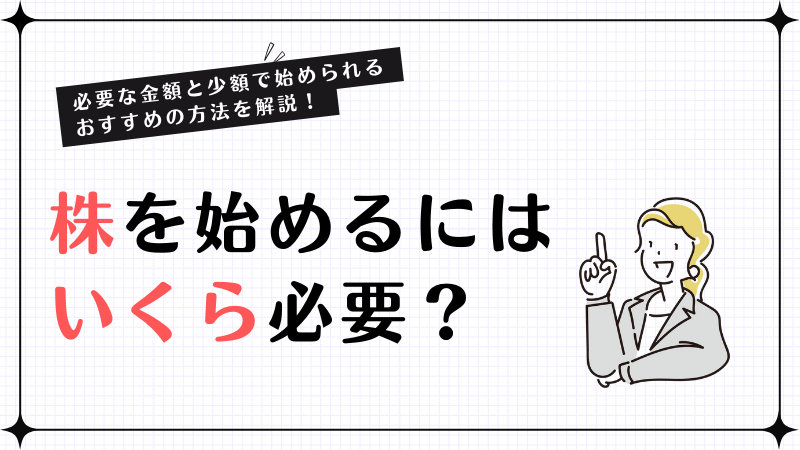 株を始めるにはいくら必要？必要な金額と少額で始められる方法を解説！