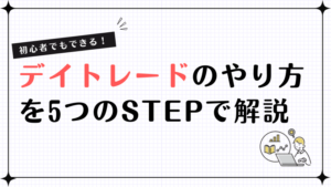 初心者でもできる！デイトレードのやり方を5つのSTEPで解説